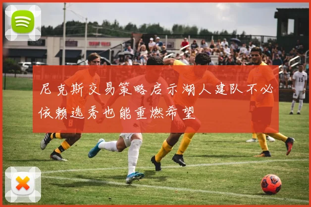 尼克斯交易策略启示湖人建队不必依赖选秀也能重燃希望