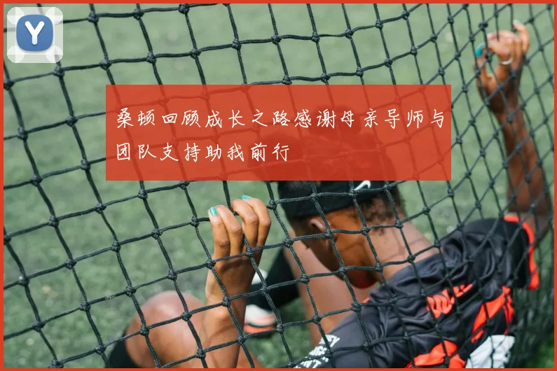 桑顿回顾成长之路感谢母亲导师与团队支持助我前行