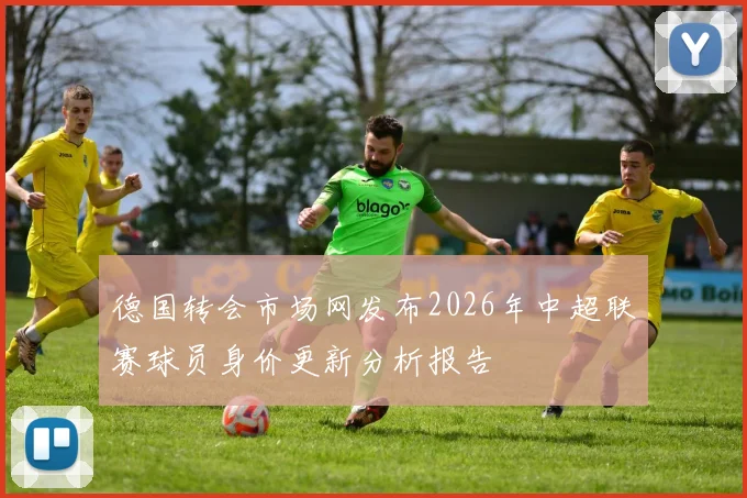 德国转会市场网发布2026年中超联赛球员身价更新分析报告
