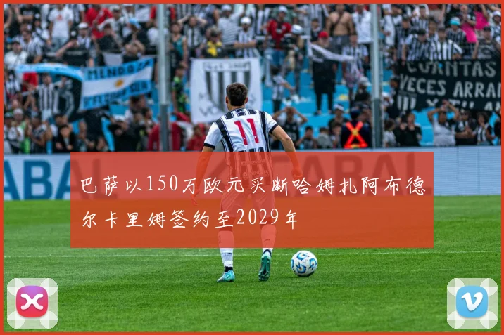 巴萨以150万欧元买断哈姆扎阿布德尔卡里姆签约至2029年