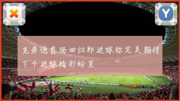 克劳德首场回归即进球称完美期待下个进球精彩纷呈