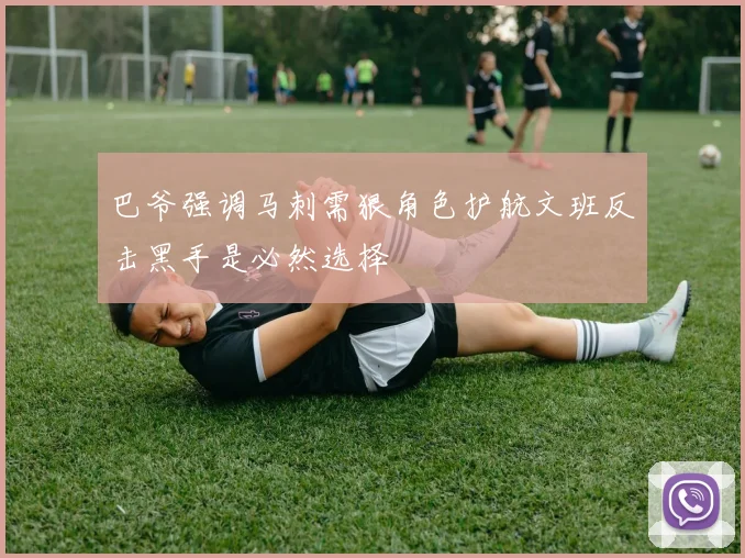 巴爷强调马刺需狠角色护航文班反击黑手是必然选择