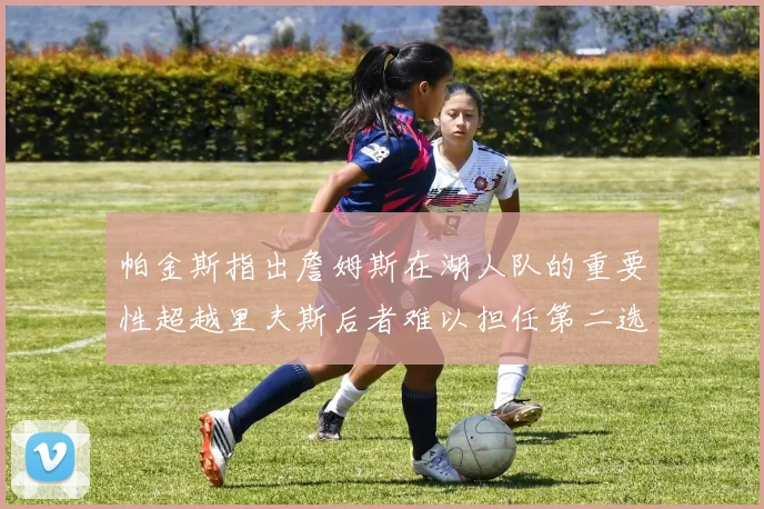 帕金斯指出詹姆斯在湖人队的重要性超越里夫斯后者难以担任第二选择