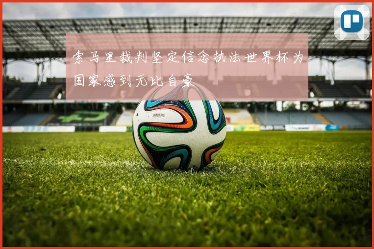 索马里裁判坚定信念执法世界杯为国家感到无比自豪